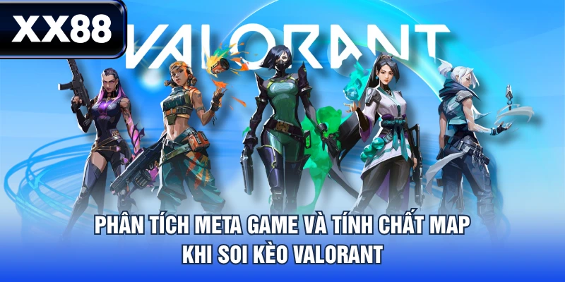 Phân tích meta game và tính chất map khi soi kèo Valorant